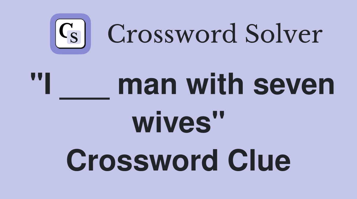 "I ___ man with seven wives" Crossword Clue Answers Crossword Solver